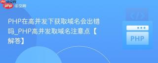PHP在高并发下获取域名会出错吗_PHP高并发取域名注意点【解答】