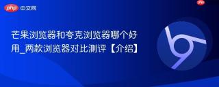 芒果浏览器和夸克浏览器哪个好用_两款浏览器对比测评【介绍】