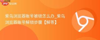 紫鸟浏览器账号被锁怎么办_紫鸟浏览器账号解锁步骤【解答】