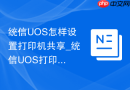 统信UOS怎样设置打印机共享_统信UOS打印共享教程【办公】