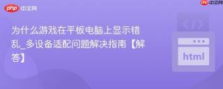 为什么游戏在平板电脑上显示错乱_多设备适配问题解决指南【解答】