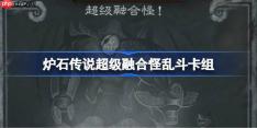 炉石传说超级融合怪乱斗卡组怎么搭配-超级融合怪乱斗卡组推荐