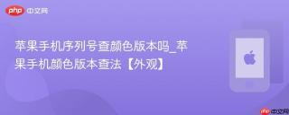 苹果手机序列号查颜色版本吗_苹果手机颜色版本查法【外观】