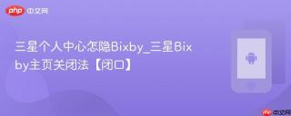 三星个人中心怎隐Bixby_三星Bixby主页关闭法【闭口】