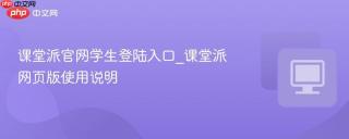 课堂派官网学生登陆入口_课堂派网页版使用说明