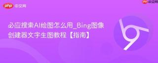 必应搜索AI绘图怎么用_Bing图像创建器文字生图教程【指南】
