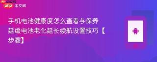 手机电池健康度怎么查看与保养​ 延缓电池老化延长续航设置技巧【步骤】