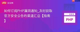 如何订阅PHP漏洞通知_及时获取官方安全公告的渠道汇总【指南】