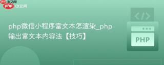 php微信小程序富文本怎渲染_php输出富文本内容法【技巧】