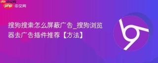 搜狗搜索怎么屏蔽广告_搜狗浏览器去广告插件推荐【方法】