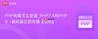 PHP拓展怎么安装_PHP7.4和PHP8.1装拓展区别在哪【说明】