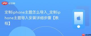 定制iphone主题怎么导入_定制iphone主题导入安装详细步骤【教程】