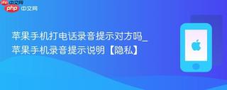 苹果手机打电话录音提示对方吗_苹果手机录音提示说明【隐私】