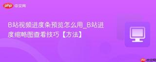 B站视频进度条预览怎么用_B站进度缩略图查看技巧【方法】