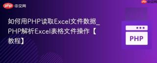 如何用PHP读取Excel文件数据_PHP解析Excel表格文件操作【教程】