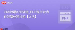 内存泄漏如何排查_PHP高并发内存泄漏处理指南【方法】