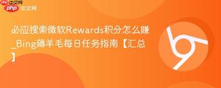 必应搜索微软Rewards积分怎么赚_Bing薅羊毛每日任务指南【汇总】