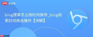 bing搜索怎么按时间排序_bing结果时间筛选操作【详解】