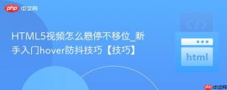 HTML5视频怎么悬停不移位_新手入门hover防抖技巧【技巧】