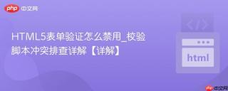 HTML5表单验证怎么禁用_校验脚本冲突排查详解【详解】