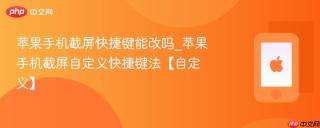 苹果手机截屏快捷键能改吗_苹果手机截屏自定义快捷键法【自定义】