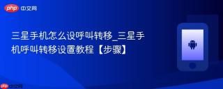 三星手机怎么设呼叫转移_三星手机呼叫转移设置教程【步骤】