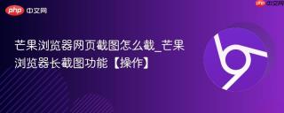 芒果浏览器网页截图怎么截_芒果浏览器长截图功能【操作】