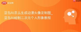 豆包AI怎么生成动漫头像定制图_豆包AI绘制二次元个人形象教程