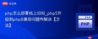 php怎么部署线上旧站_php5升级到php8兼容问题咋解决【方法】