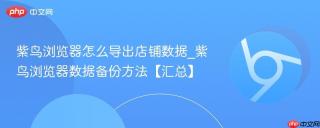 紫鸟浏览器怎么导出店铺数据_紫鸟浏览器数据备份方法【汇总】