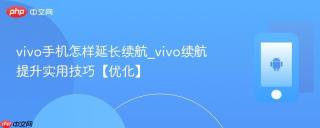 vivo手机怎样延长续航_vivo续航提升实用技巧【优化】
