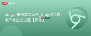 bing儿童模式怎么开_bing安全搜索严格过滤设置【操作】