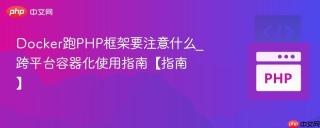 Docker跑PHP框架要注意什么_跨平台容器化使用指南【指南】