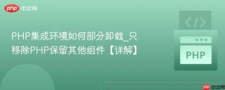 php集成环境如何部分卸载_只移除php保留其他组件【详解】