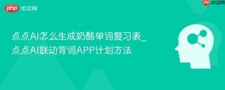 点点ai怎么生成奶酪单词复习表_点点ai联动背词app计划方法