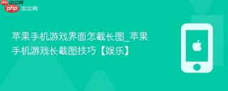 苹果手机游戏界面怎截长图_苹果手机游戏长截图技巧【娱乐】