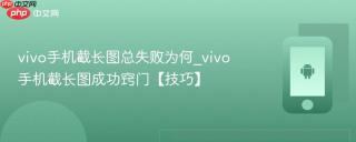 vivo手机截长图总失败为何_vivo手机截长图成功窍门【技巧】