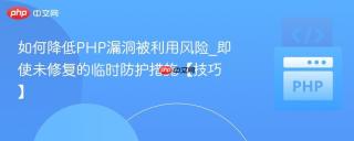 如何降低PHP漏洞被利用风险_即使未修复的临时防护措施【技巧】