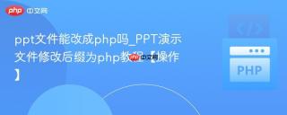 ppt文件能改成php吗_PPT演示文件修改后缀为php教程【操作】