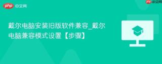 戴尔电脑安装旧版软件兼容_戴尔电脑兼容模式设置【步骤】