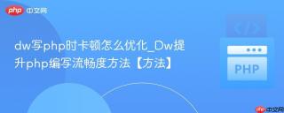 dw写php时卡顿怎么优化_Dw提升php编写流畅度方法【方法】
