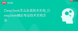 DeepSeek怎么生成技术文档_DeepSeek输出专业技术文档方法