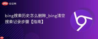 bing搜索历史怎么删除_bing清空搜索记录步骤【指南】