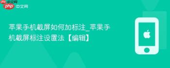 苹果手机截屏如何加标注_苹果手机截屏标注设置法【编辑】
