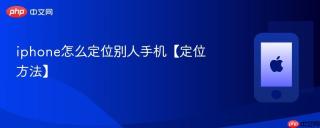 iphone怎么定位别人手机【定位方法】