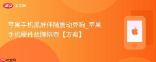 苹果手机黑屏伴随震动异响_苹果手机硬件故障排查【方案】