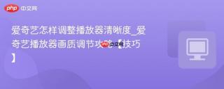 爱奇艺怎样调整播放器清晰度_爱奇艺播放器画质调节攻略【技巧】