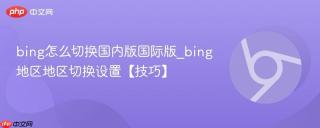 bing怎么切换国内版国际版_bing地区地区切换设置【技巧】
