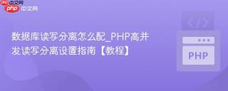 数据库读写分离怎么配_PHP高并发读写分离设置指南【教程】