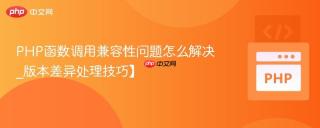 PHP函数调用兼容性问题怎么解决_版本差异处理技巧】